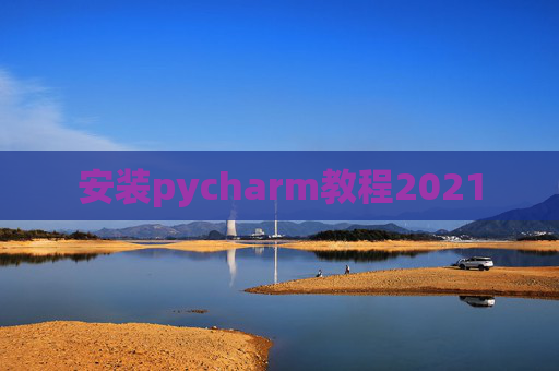 安装pycharm教程2021 安装pycharm教程2021